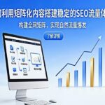 如何利用矩阵化内容搭建稳定的SEO流量体系？